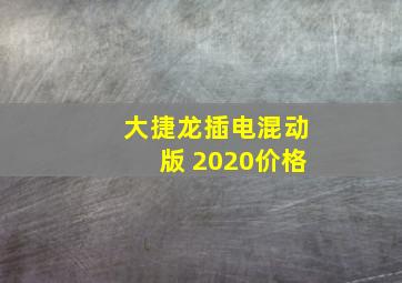 大捷龙插电混动版 2020价格